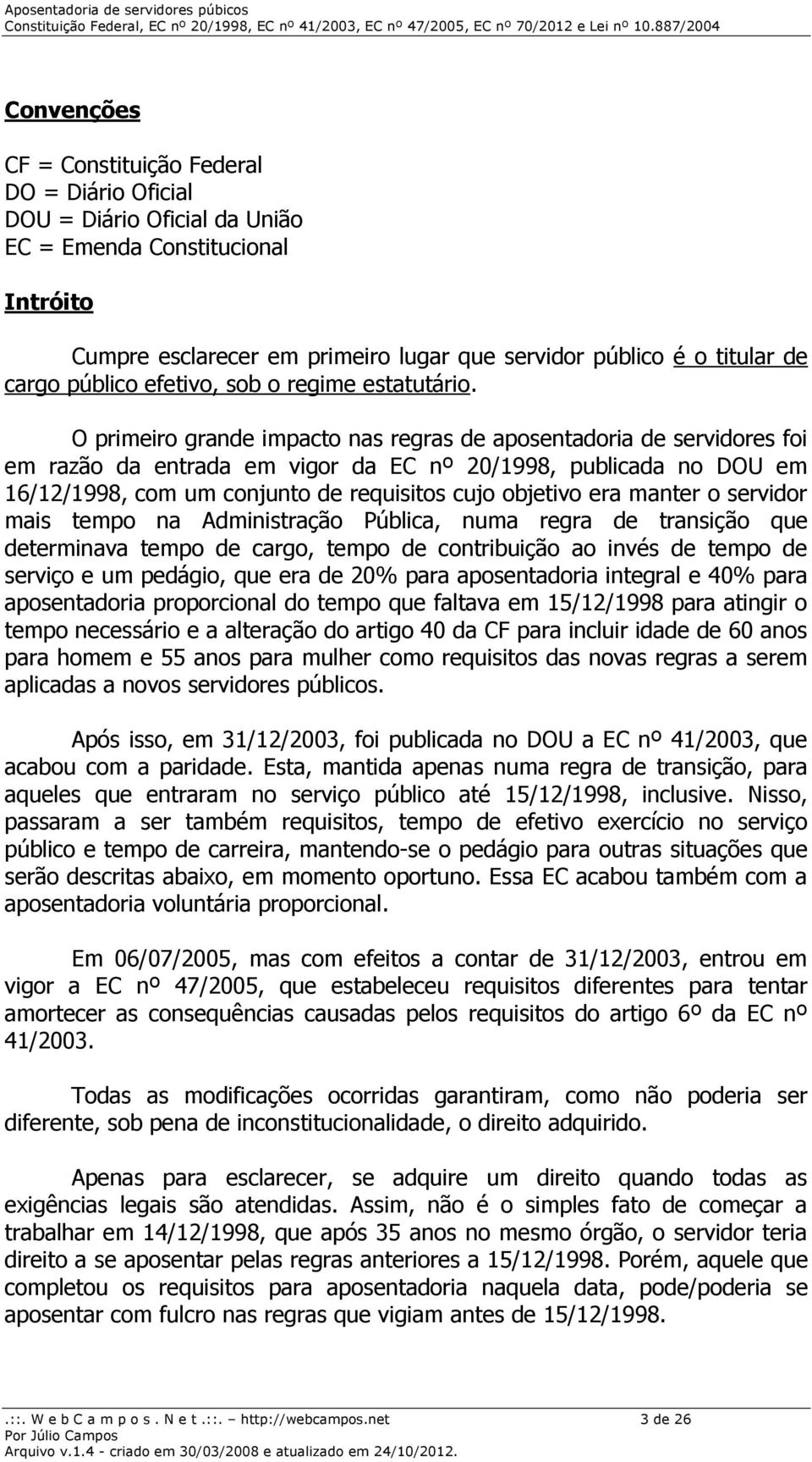 O primeiro grande impacto nas regras de aposentadoria de servidores foi em razão da entrada em vigor da EC nº 20/1998, publicada no DOU em 16/12/1998, com um conjunto de requisitos cujo objetivo era