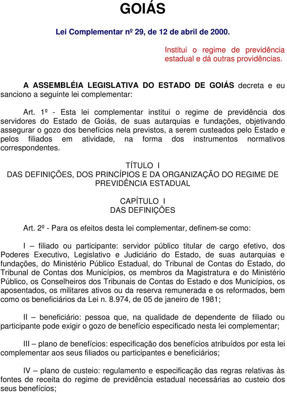 1º - Esta lei complementar institui o regime de previdência dos servidores do Estado de Goiás, de suas autarquias e fundações, objetivando assegurar o gozo dos benefícios nela previstos, a serem