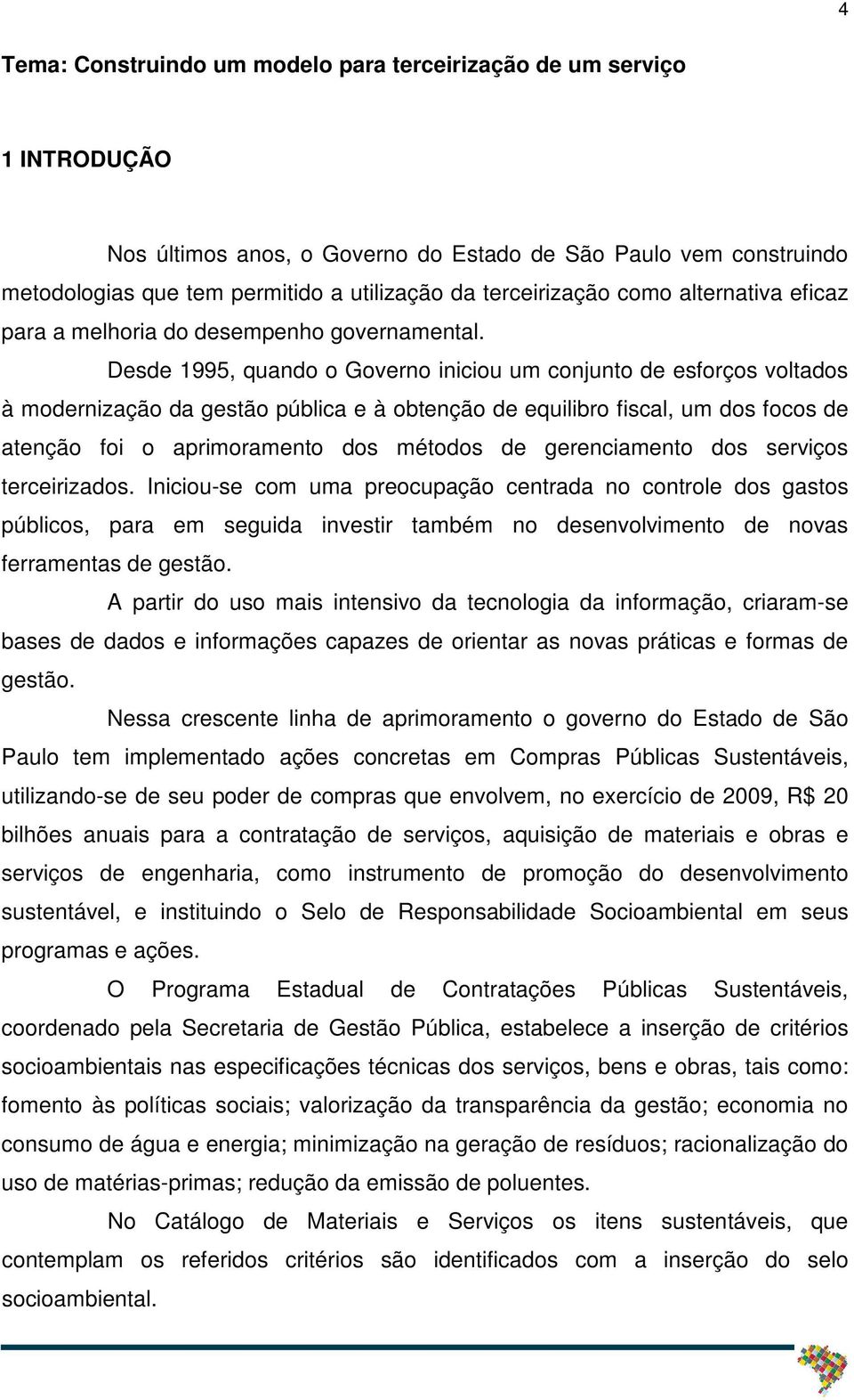 Desde 1995, quando o Governo iniciou um conjunto de esforços voltados à modernização da gestão pública e à obtenção de equilibro fiscal, um dos focos de atenção foi o aprimoramento dos métodos de