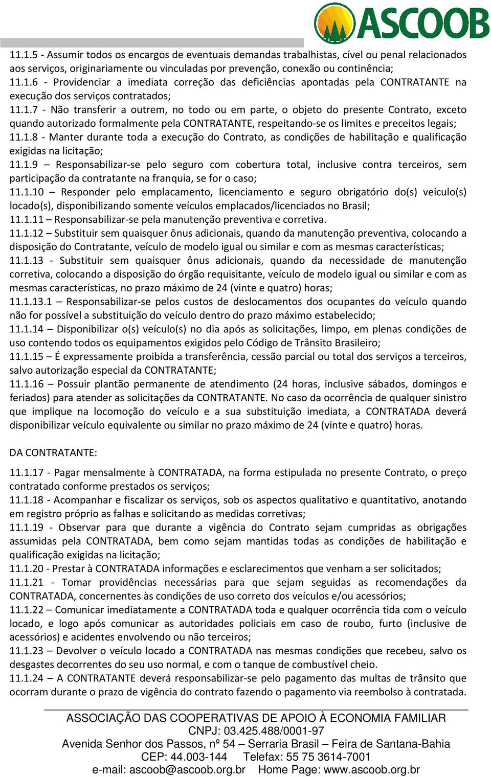 1.9 Responsabilizar se pelo seguro com cobertura total, inclusive contra terceiros, sem participação da contratante na franquia, se for o caso; 11.1.10 Responder pelo emplacamento, licenciamento e seguro obrigatório do(s) veículo(s) locado(s), disponibilizando somente veículos emplacados/licenciados no Brasil; 11.