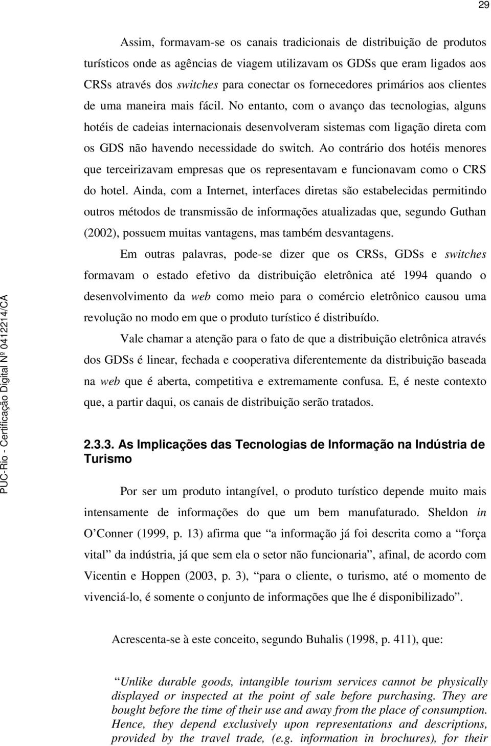 No entanto, com o avanço das tecnologias, alguns hotéis de cadeias internacionais desenvolveram sistemas com ligação direta com os GDS não havendo necessidade do switch.