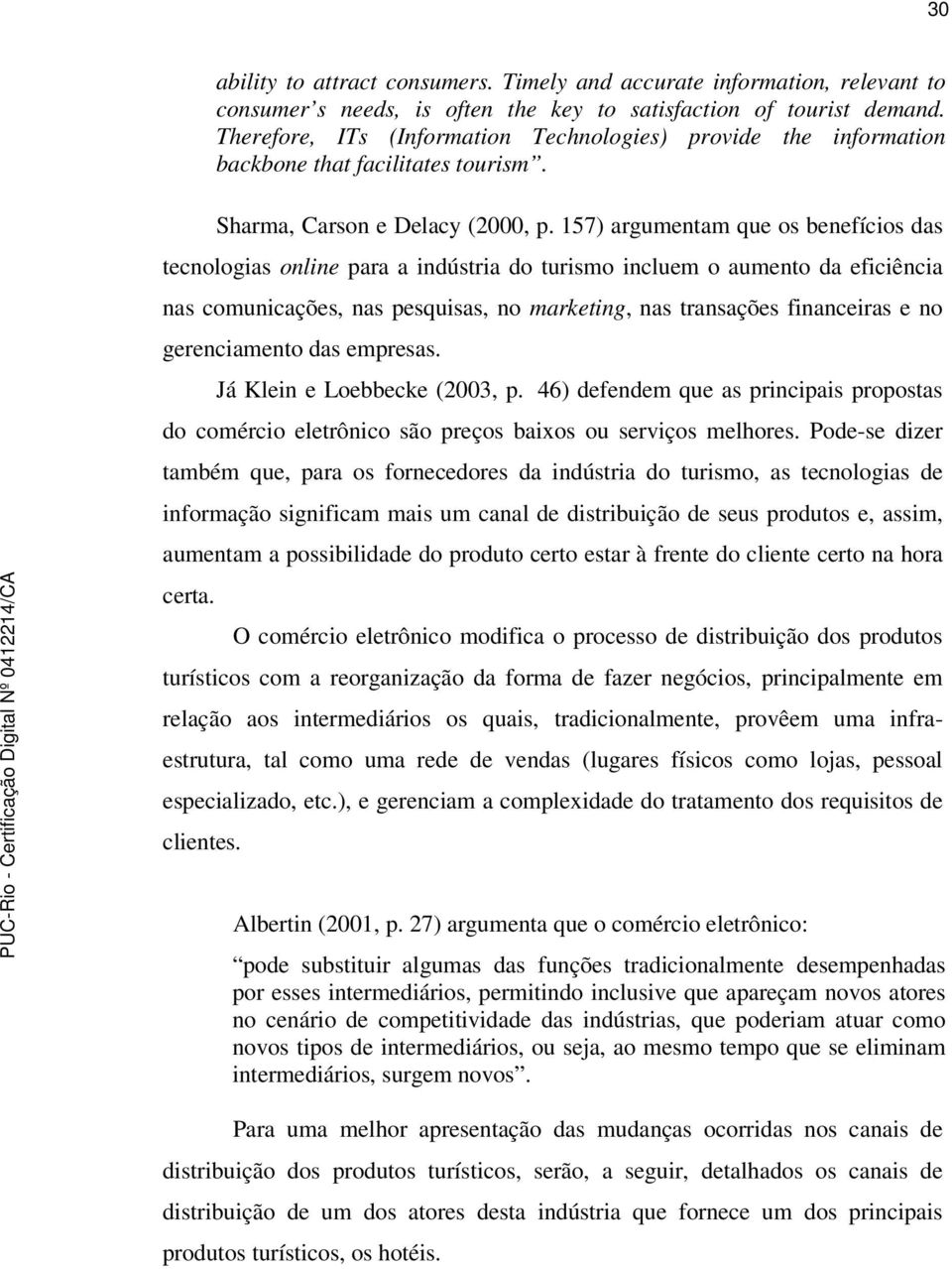 157) argumentam que os benefícios das tecnologias online para a indústria do turismo incluem o aumento da eficiência nas comunicações, nas pesquisas, no marketing, nas transações financeiras e no