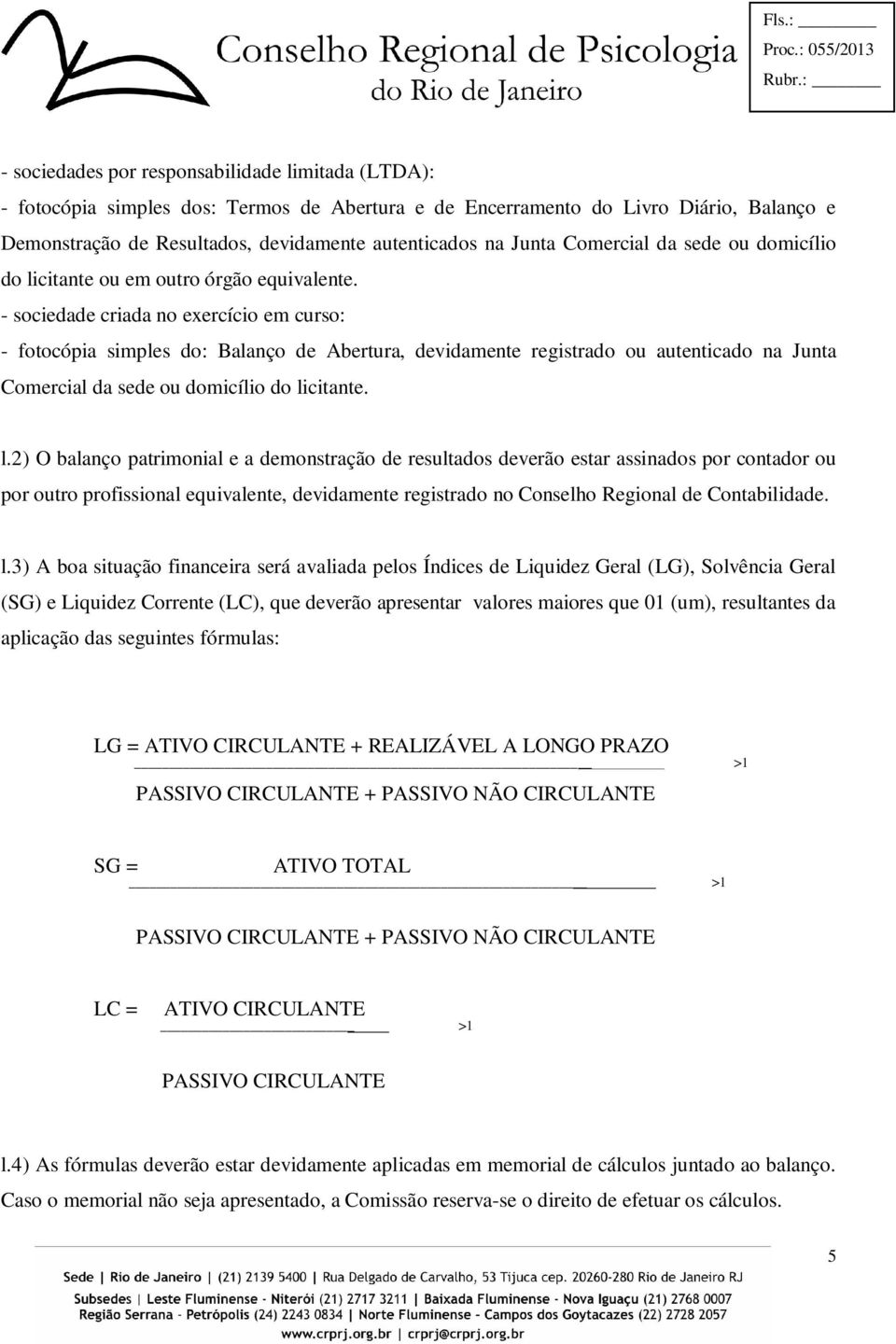 - sociedade criada no exercício em curso: - fotocópia simples do: Balanço de Abertura, devidamente registrado ou autenticado na Junta Comercial da sede ou domicílio do li