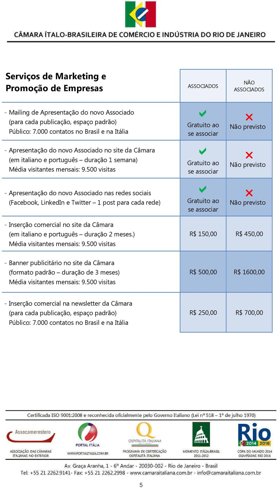 500 visitas - Apresentação do novo Associado nas redes sociais (Facebook, LinkedIn e Twitter 1 post para cada rede) Gratuito ao se associar Gratuito ao se associar Gratuito ao se associar - Inserção