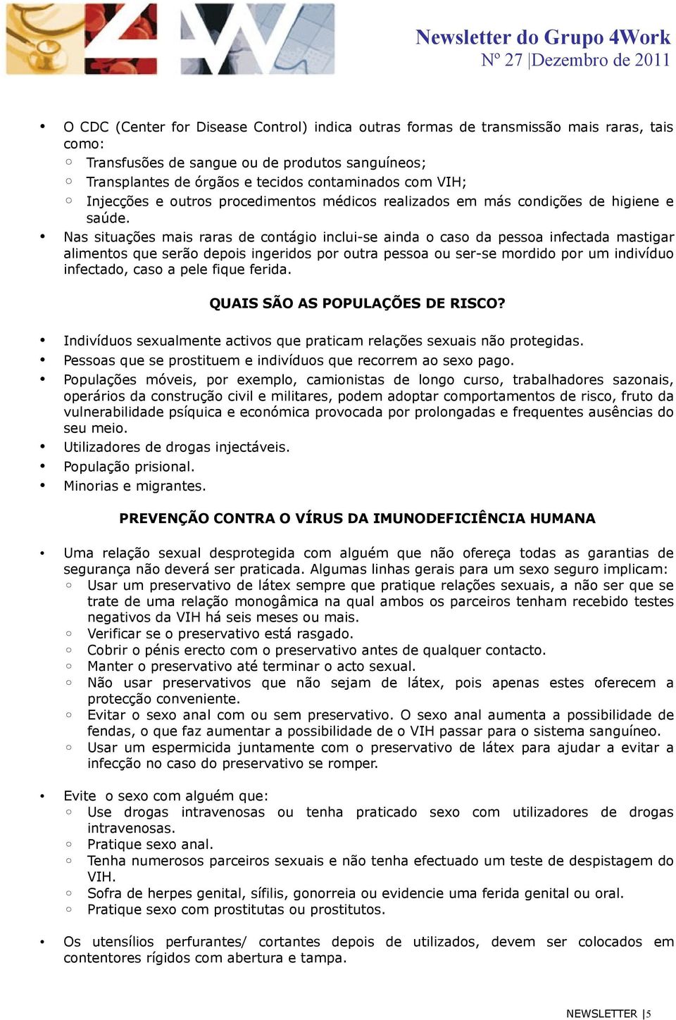 Nas situações mais raras de contágio inclui-se ainda o caso da pessoa infectada mastigar alimentos que serão depois ingeridos por outra pessoa ou ser-se mordido por um indivíduo infectado, caso a