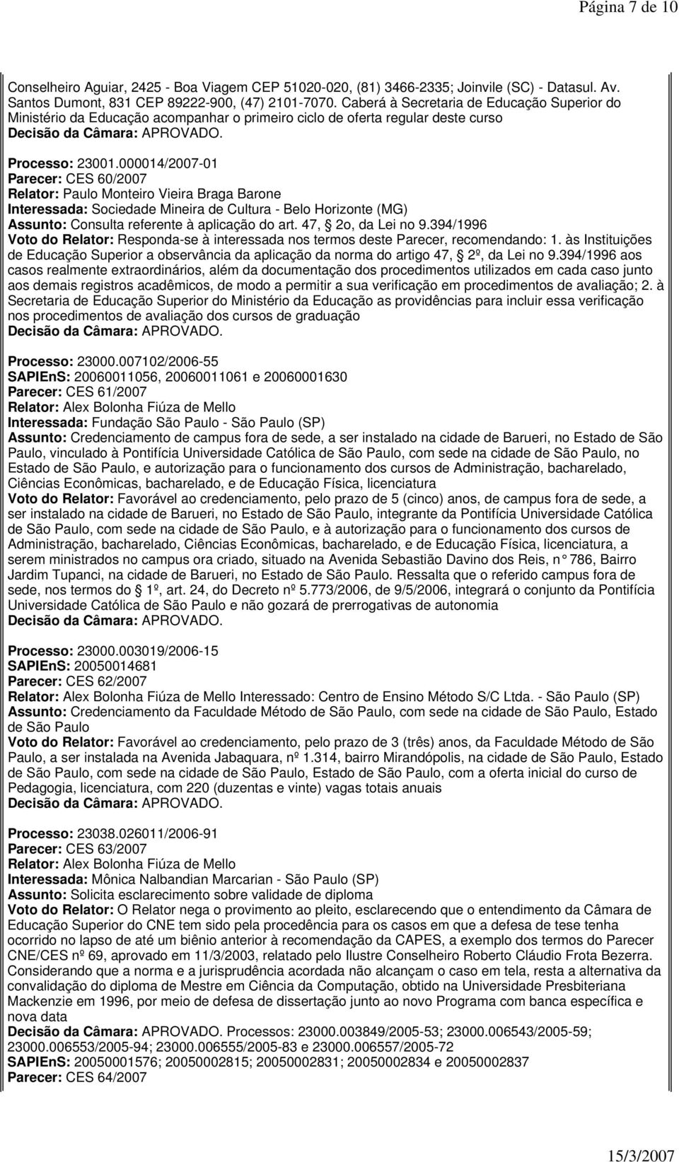 000014/2007-01 Parecer: CES 60/2007 Relator: Paulo Monteiro Vieira Braga Barone Interessada: Sociedade Mineira de Cultura - Belo Horizonte (MG) Assunto: Consulta referente à aplicação do art.