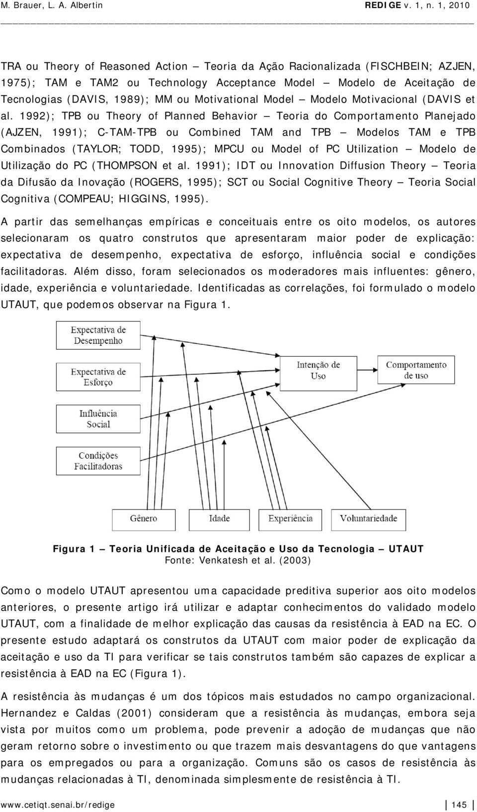 1992); TPB ou Theory of Planned Behavior Teoria do Comportamento Planejado (AJZEN, 1991); C-TAM-TPB ou Combined TAM and TPB Modelos TAM e TPB Combinados (TAYLOR; TODD, 1995); MPCU ou Model of PC