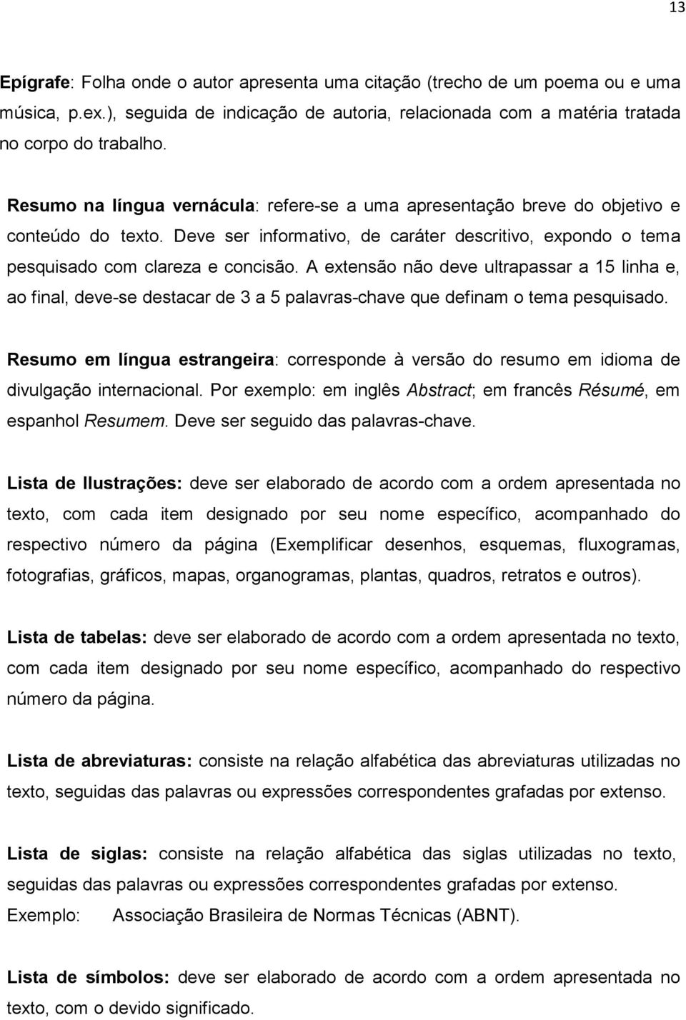 A extensão não deve ultrapassar a 15 linha e, ao final, deve-se destacar de 3 a 5 palavras-chave que definam o tema pesquisado.