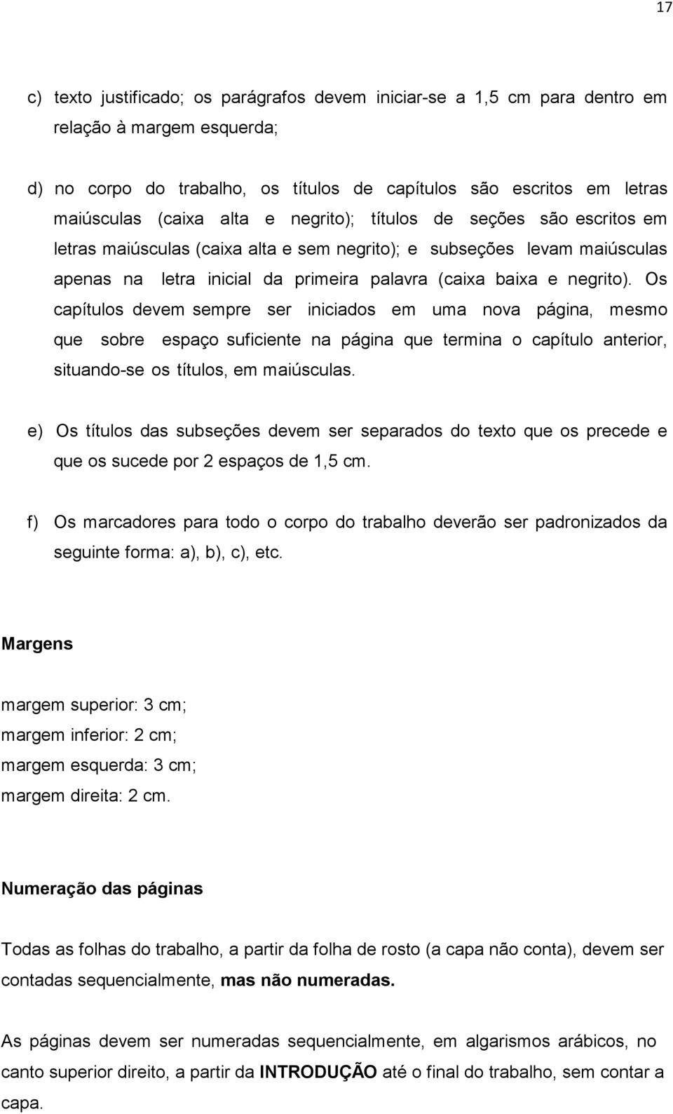 Os capítulos devem sempre ser iniciados em uma nova página, mesmo que sobre espaço suficiente na página que termina o capítulo anterior, situando-se os títulos, em maiúsculas.