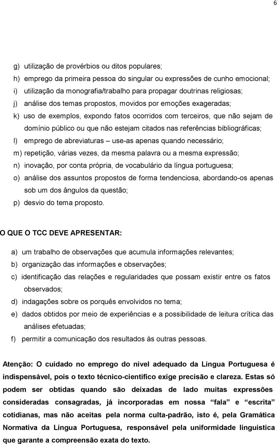 bibliográficas; l) emprego de abreviaturas use-as apenas quando necessário; m) repetição, várias vezes, da mesma palavra ou a mesma expressão; n) inovação, por conta própria, de vocabulário da língua