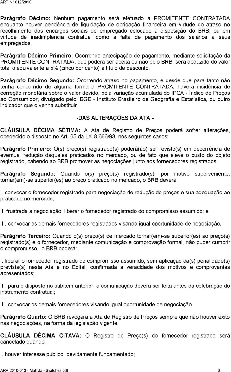 Parágrafo Décimo Primeiro: Ocorrendo antecipação de pagamento, mediante solicitação da PROMITENTE CONTRATADA, que poderá ser aceita ou não pelo BRB, será deduzido do valor total o equivalente a 5%