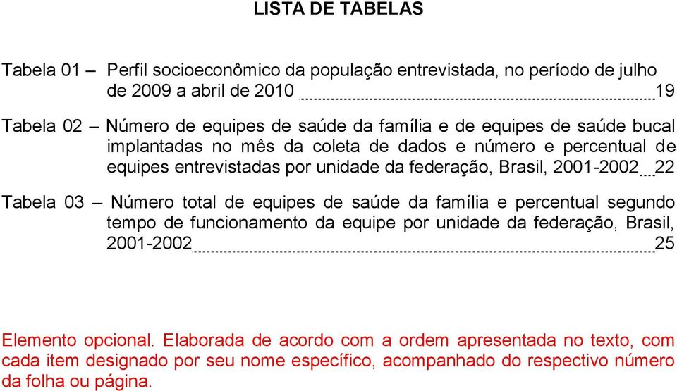 22 Tabela 03 Número total de equipes de saúde da família e percentual segundo tempo de funcionamento da equipe por unidade da federação, Brasil, 2001-2002 25