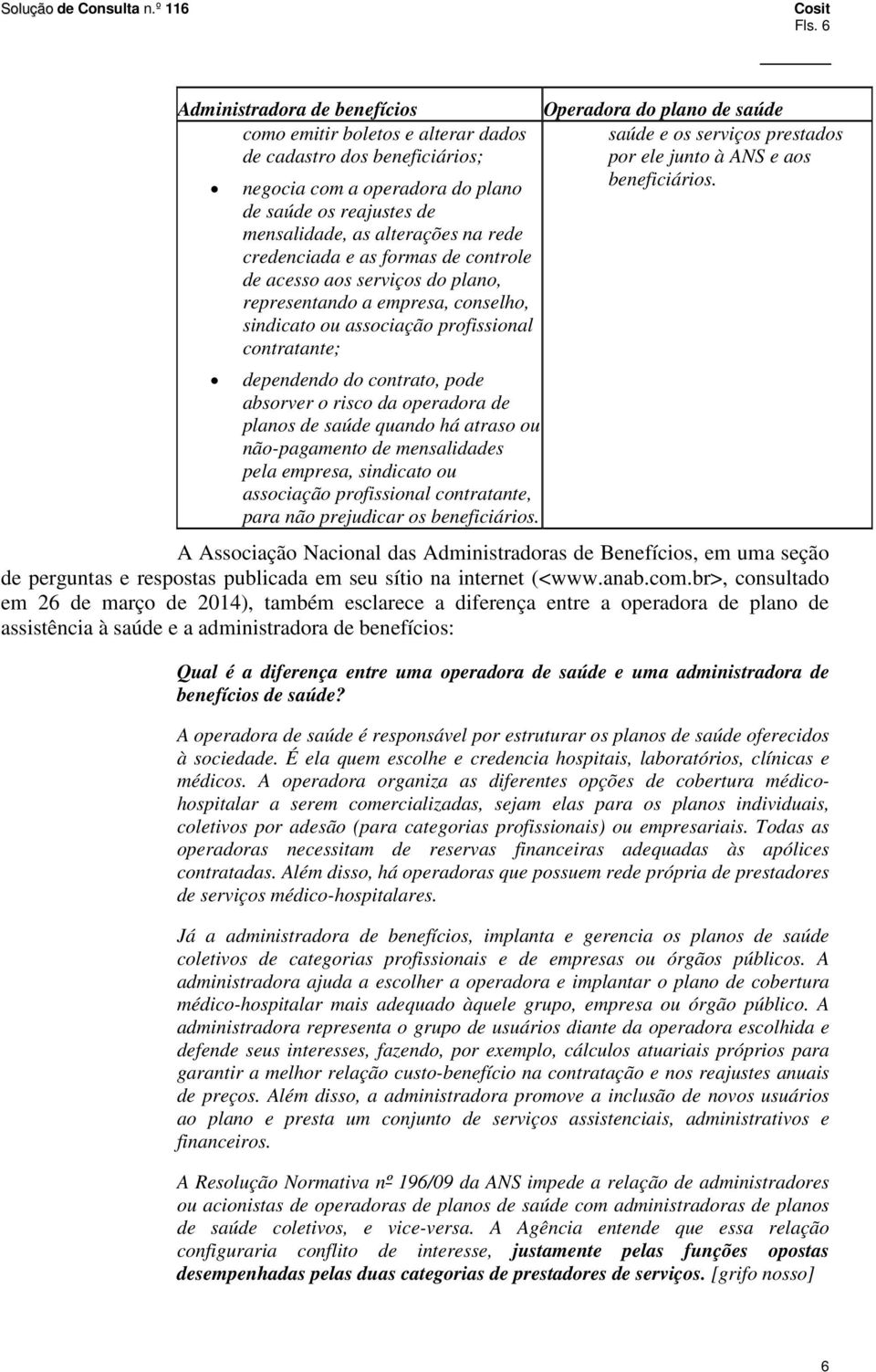 da operadora de planos de saúde quando há atraso ou não-pagamento de mensalidades pela empresa, sindicato ou associação profissional contratante, para não prejudicar os beneficiários.