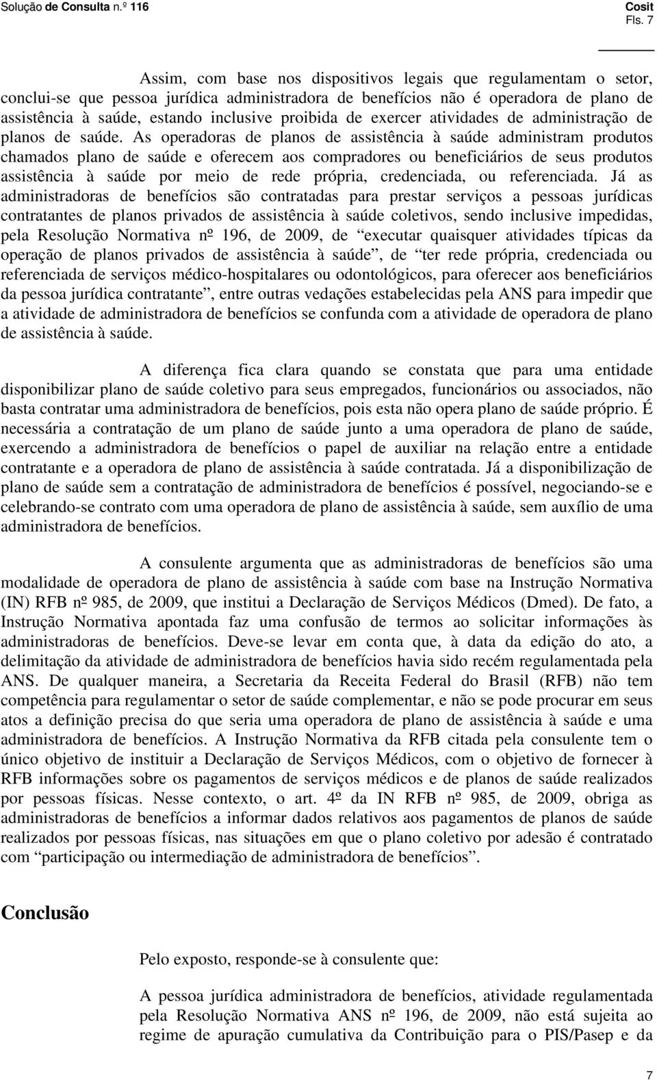 As operadoras de planos de assistência à saúde administram produtos chamados plano de saúde e oferecem aos compradores ou beneficiários de seus produtos assistência à saúde por meio de rede própria,