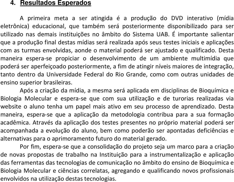 É importante salientar que a produção final destas mídias será realizada após seus testes iniciais e aplicações com as turmas envolvidas, aonde o material poderá ser ajustado e qualificado.