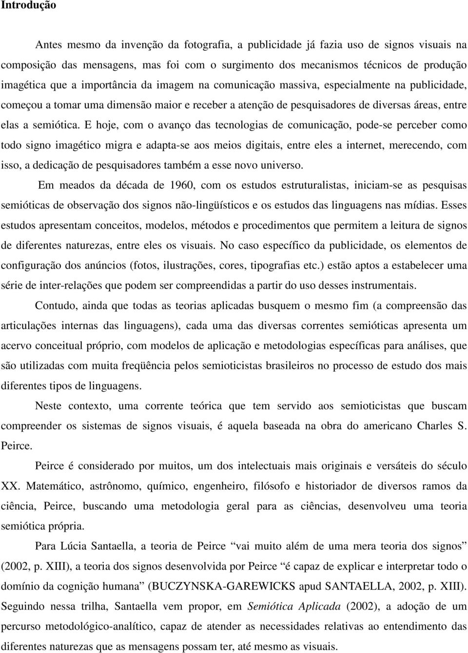 E hoje, com o avanço das tecnologias de comunicação, pode-se perceber como todo signo imagético migra e adapta-se aos meios digitais, entre eles a internet, merecendo, com isso, a dedicação de