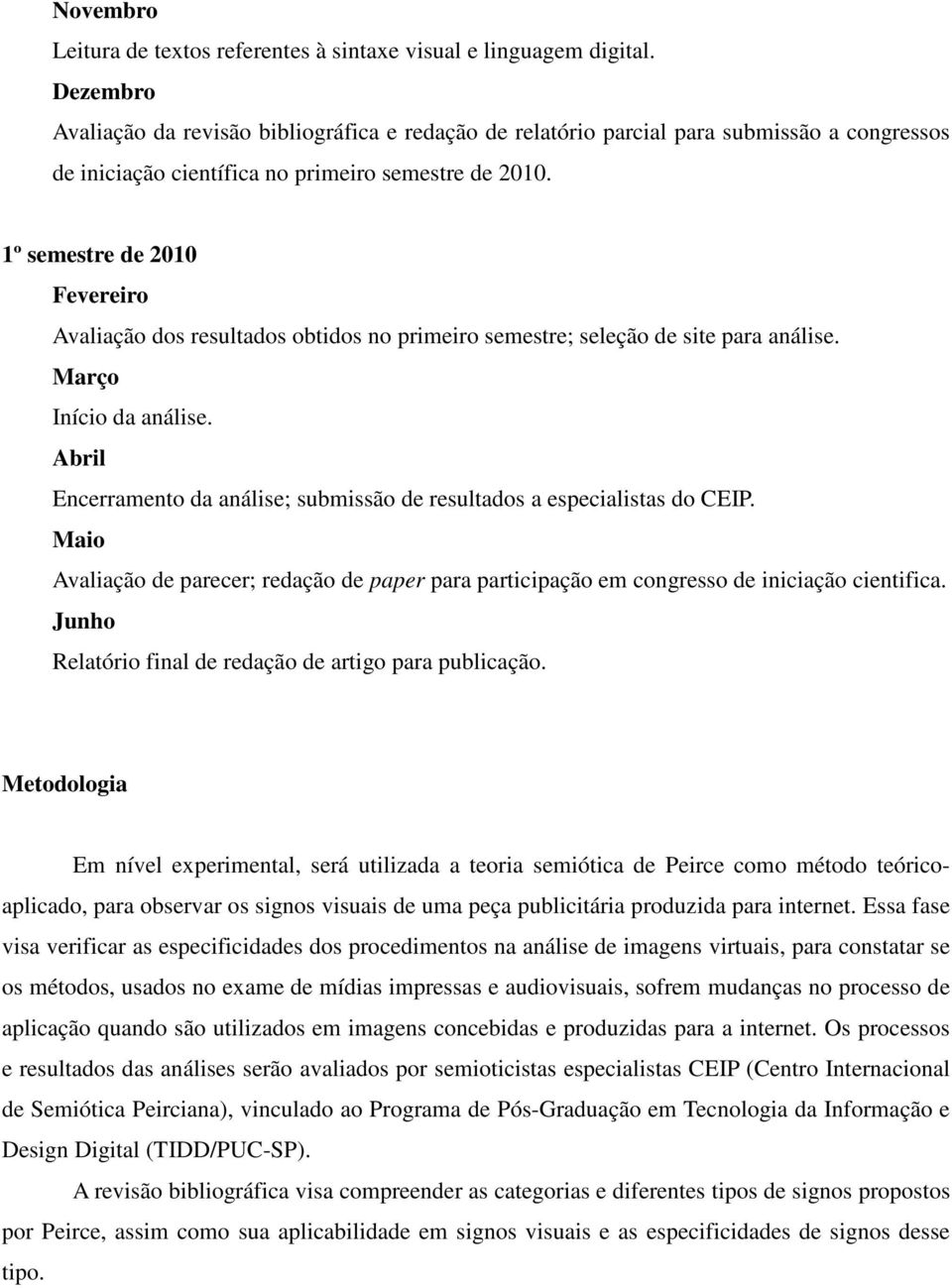 1º semestre de 2010 Fevereiro Avaliação dos resultados obtidos no primeiro semestre; seleção de site para análise. Março Início da análise.