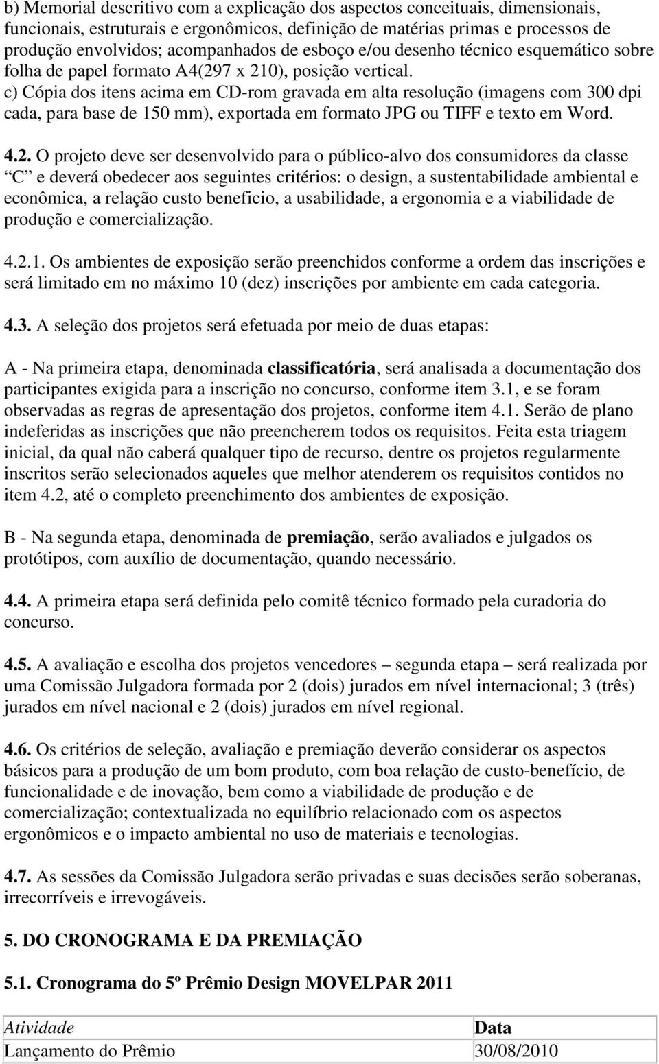 c) Cópia dos itens acima em CD-rom gravada em alta resolução (imagens com 300 dpi cada, para base de 150 mm), exportada em formato JPG ou TIFF e texto em Word. 4.2.