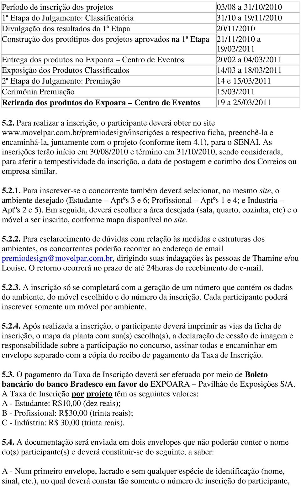 Premiação 14 e 15/03/2011 Cerimônia Premiação 15/03/2011 Retirada dos produtos do Expoara Centro de Eventos 19 a 25/03/2011 5.2. Para realizar a inscrição, o participante deverá obter no site www.