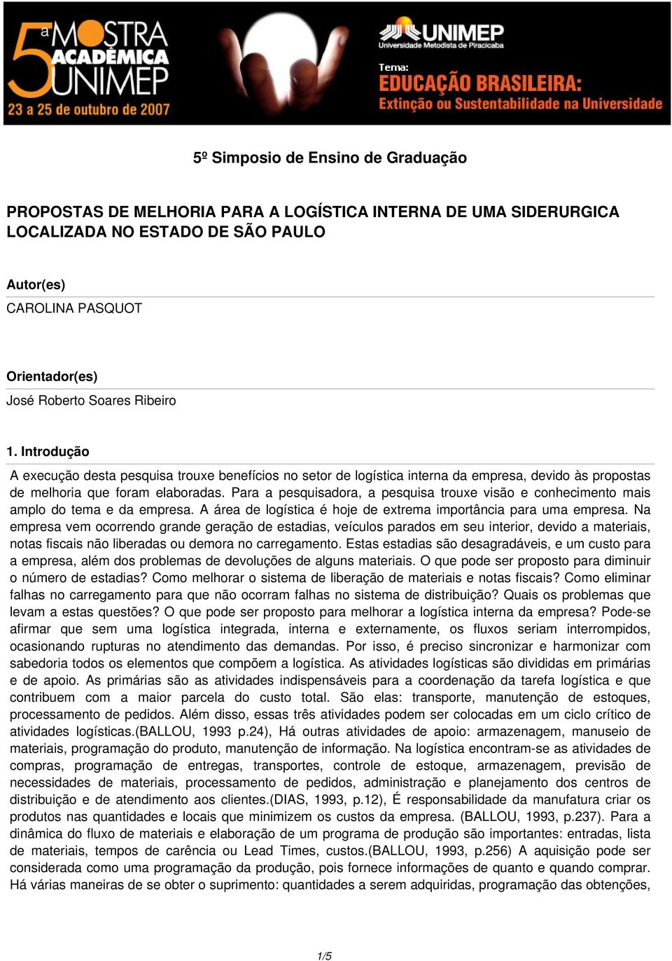 Para a pesquisadora, a pesquisa trouxe visão e conhecimento mais amplo do tema e da empresa. A área de logística é hoje de extrema importância para uma empresa.