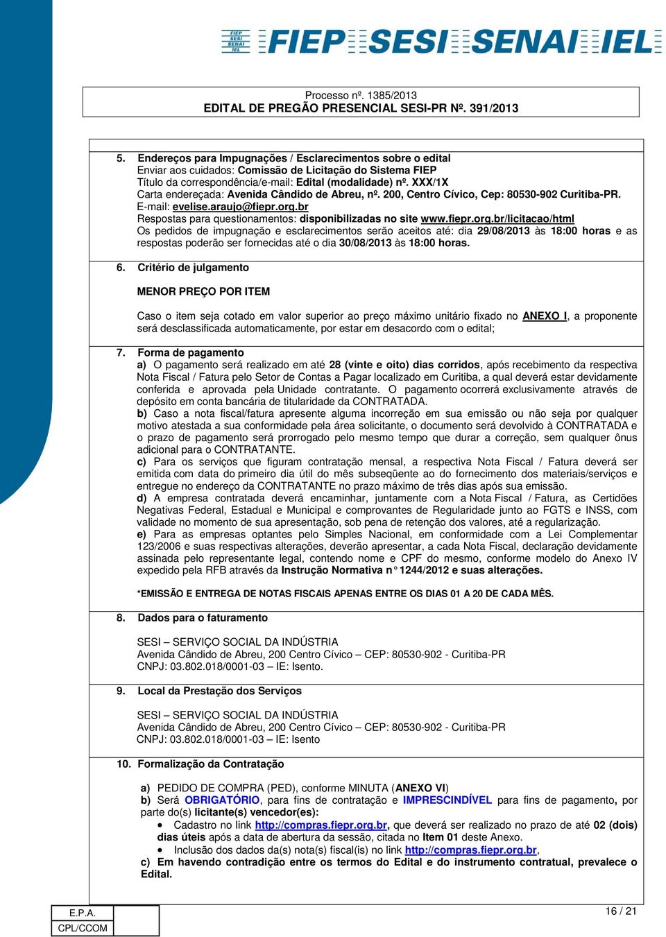 fiepr.org.br/licitacao/html Os pedidos de impugnação e esclarecimentos serão aceitos até: dia 29/08/2013 às 18:00 horas e as respostas poderão ser fornecidas até o dia 30/08/2013 às 18:00 horas. 6.