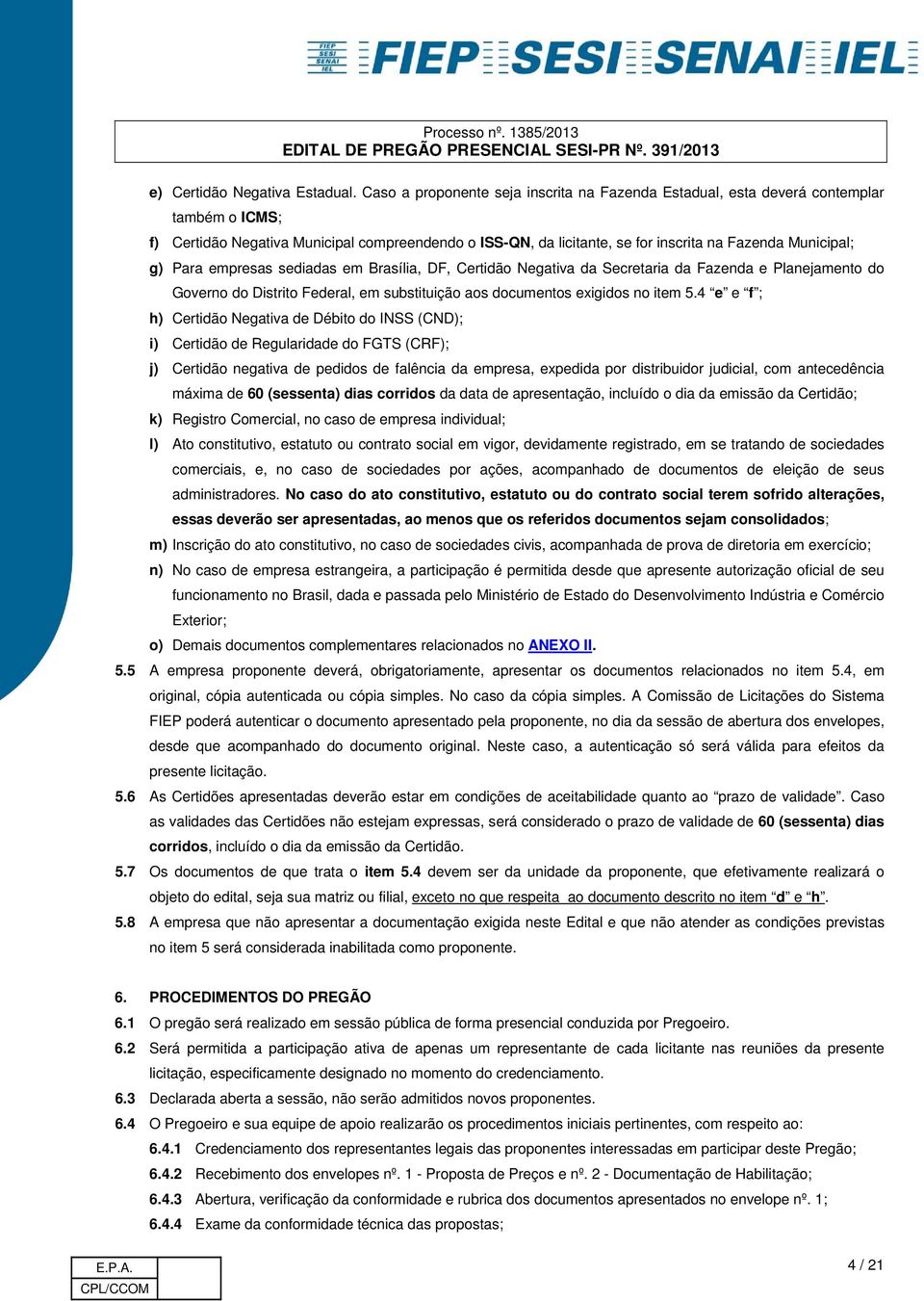 g) Para empresas sediadas em Brasília, DF, Certidão Negativa da Secretaria da Fazenda e Planejamento do Governo do Distrito Federal, em substituição aos documentos exigidos no item 5.