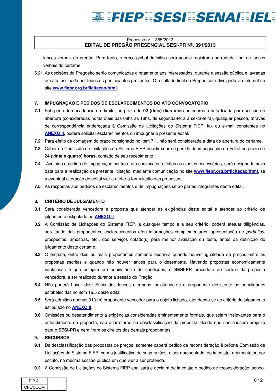 O resultado final do Pregão será divulgado via internet no site www.fiepr.org.br/licitacao/html. 7. IMPUGNAÇÃO E PEDIDOS DE ESCLARECIMENTOS DO ATO CONVOCATÓRIO 7.