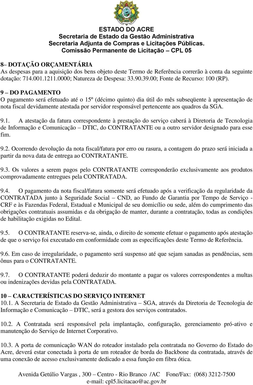 9 DO PAGAMENTO O pagamento será efetuado até o 15º (décimo quinto) dia útil do mês subseqüente à apresentação de nota fiscal devidamente atestada por servidor responsável pertencente aos quadros da