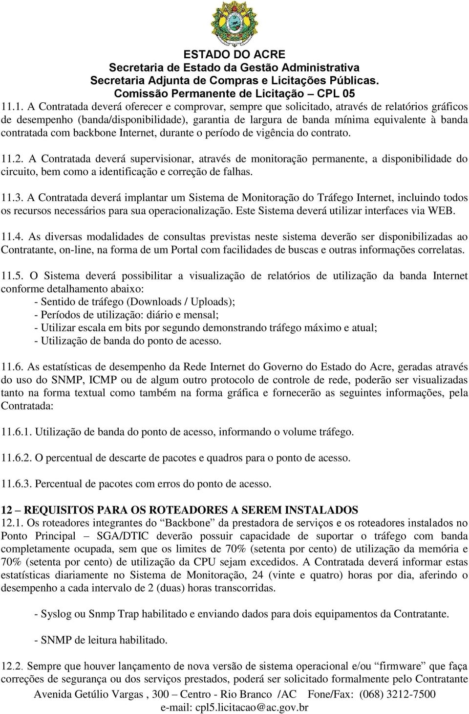 A Contratada deverá supervisionar, através de monitoração permanente, a disponibilidade do circuito, bem como a identificação e correção de falhas. 11.3.