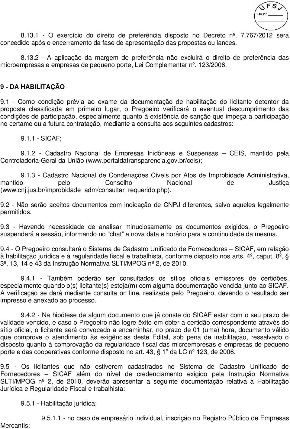 1 - Como condição prévia ao exame da documentação de habilitação do licitante detentor da proposta classificada em primeiro lugar, o Pregoeiro verificará o eventual descumprimento das condições de