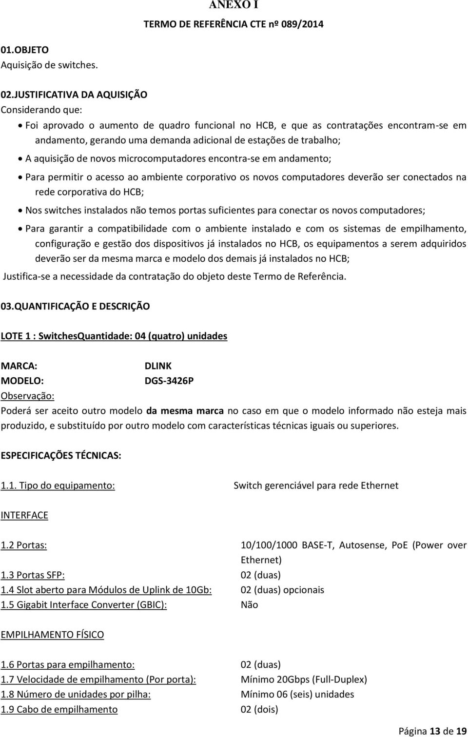 A aquisição de novos microcomputadores encontra-se em andamento; Para permitir o acesso ao ambiente corporativo os novos computadores deverão ser conectados na rede corporativa do HCB; Nos switches