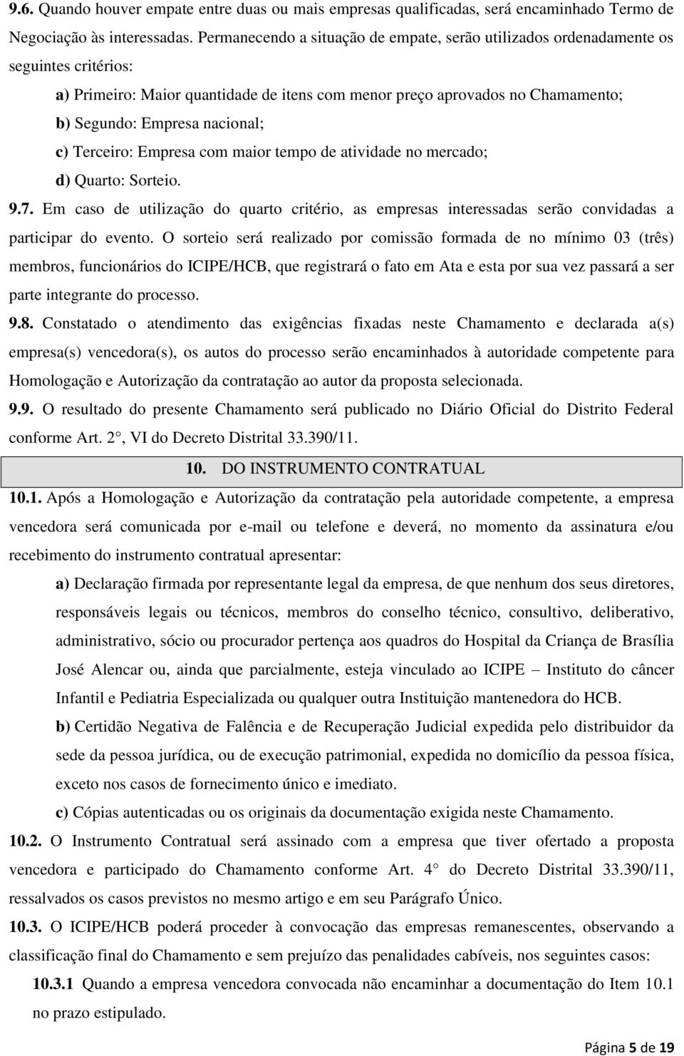 c) Terceiro: Empresa com maior tempo de atividade no mercado; d) Quarto: Sorteio. 9.7. Em caso de utilização do quarto critério, as empresas interessadas serão convidadas a participar do evento.