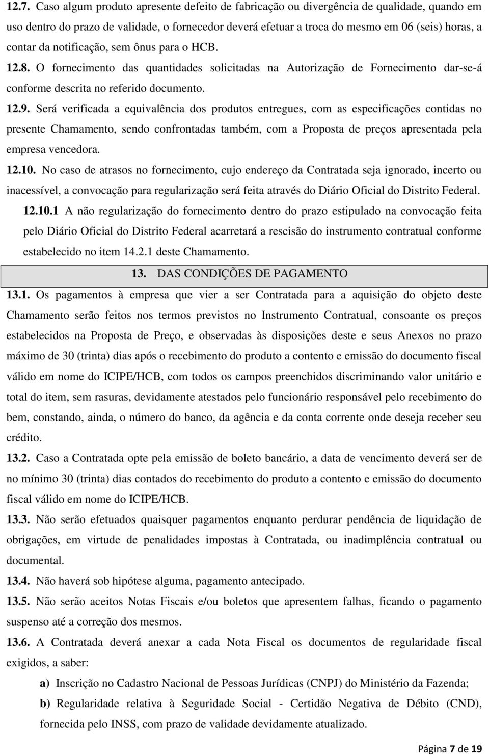 Será verificada a equivalência dos produtos entregues, com as especificações contidas no presente Chamamento, sendo confrontadas também, com a Proposta de preços apresentada pela empresa vencedora.