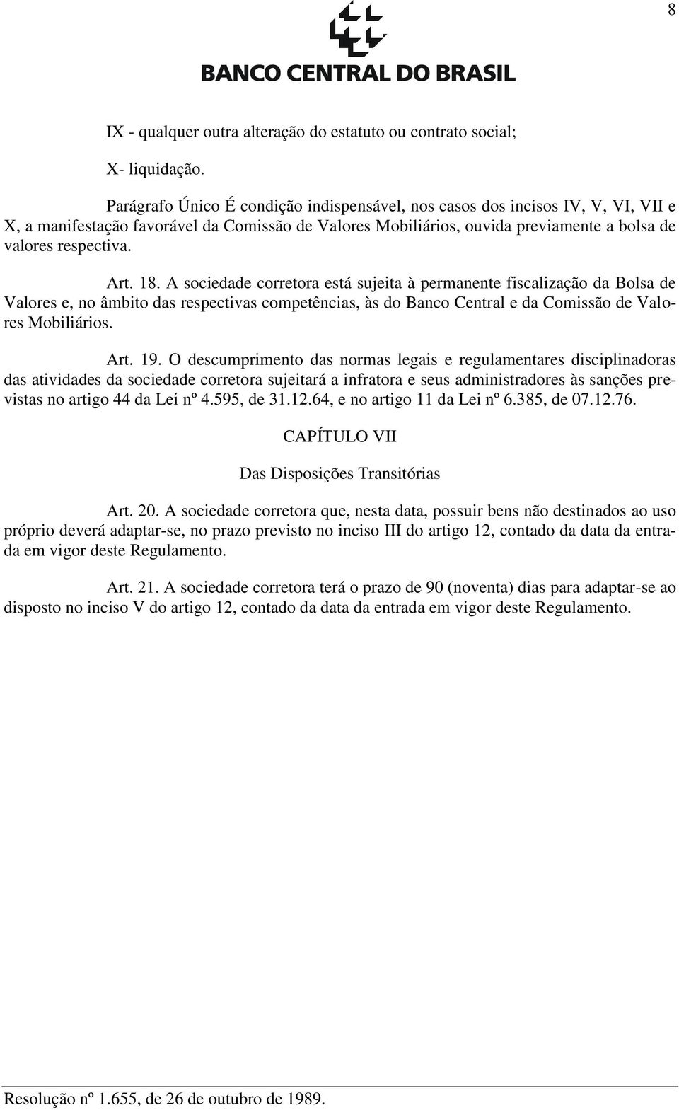 18. A sociedade corretora está sujeita à permanente fiscalização da Bolsa de Valores e, no âmbito das respectivas competências, às do Banco Central e da Comissão de Valores Mobiliários. Art. 19.