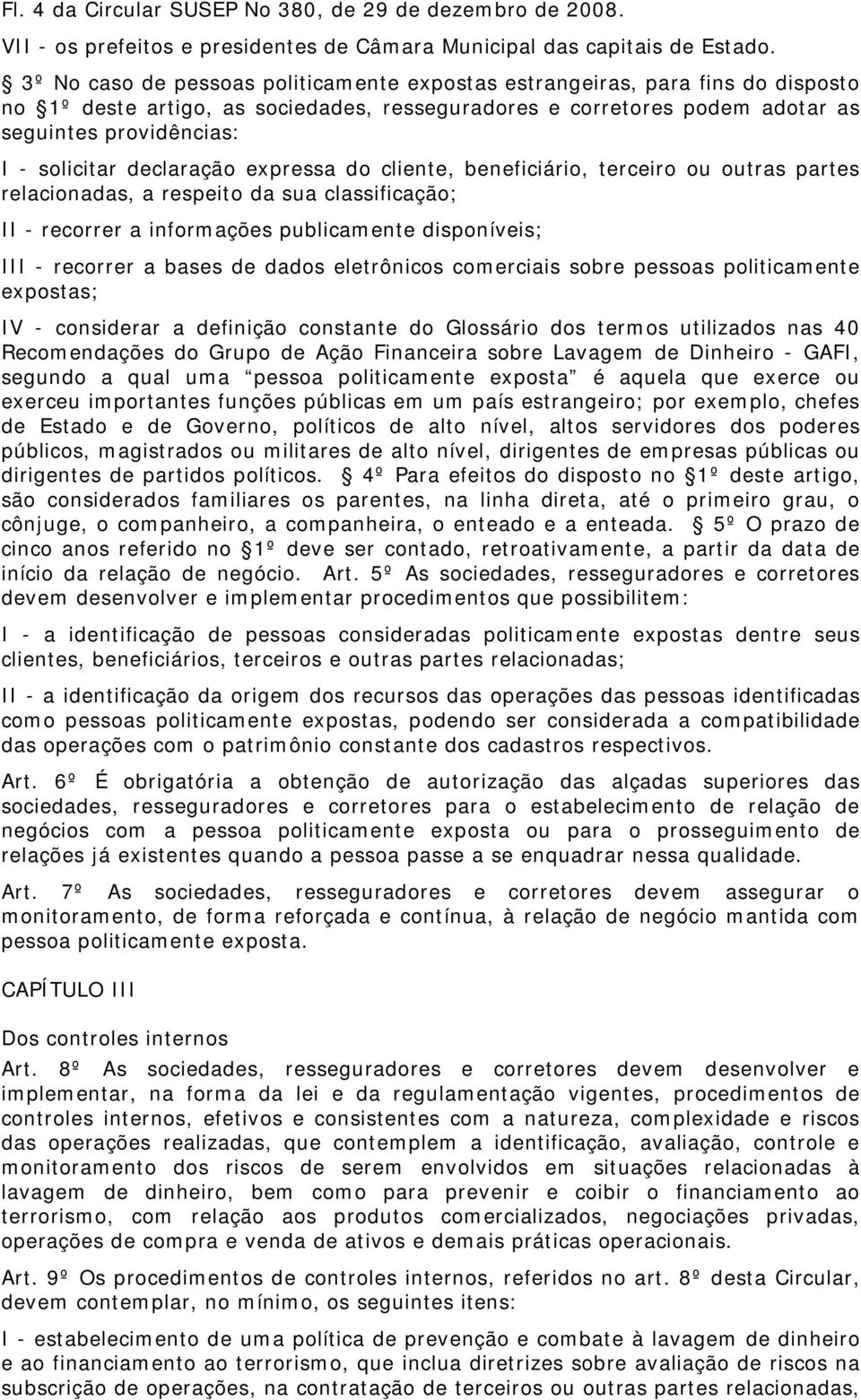 declaração expressa do cliente, beneficiário, terceiro ou outras partes relacionadas, a respeito da sua classificação; II - recorrer a informações publicamente disponíveis; III - recorrer a bases de