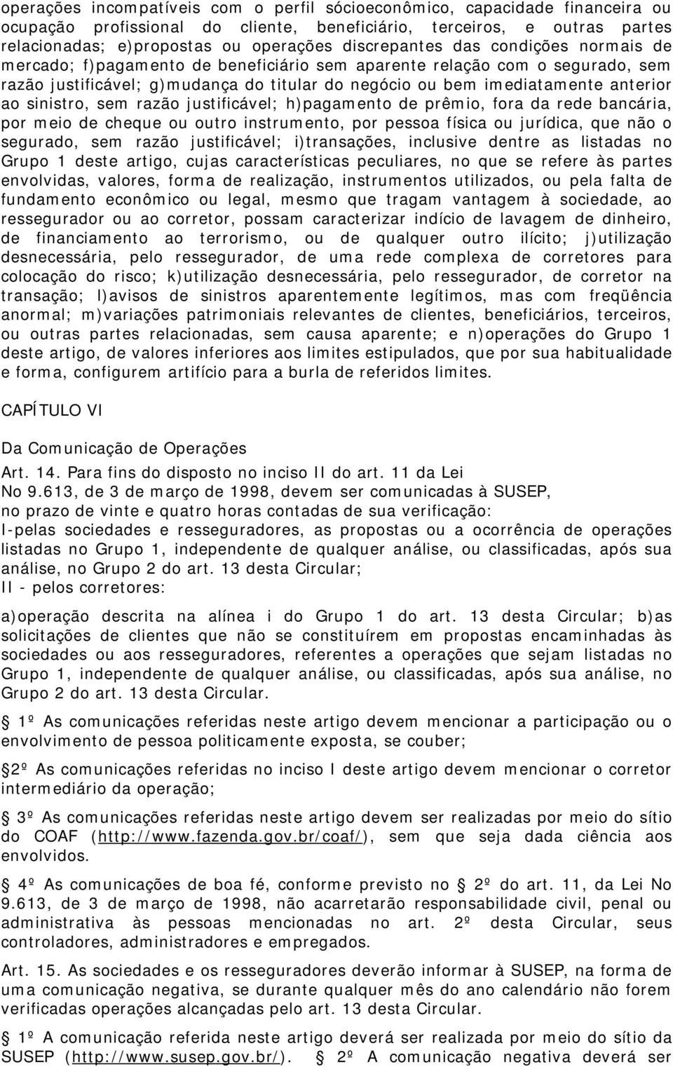 ao sinistro, sem razão justificável; h)pagamento de prêmio, fora da rede bancária, por meio de cheque ou outro instrumento, por pessoa física ou jurídica, que não o segurado, sem razão justificável;