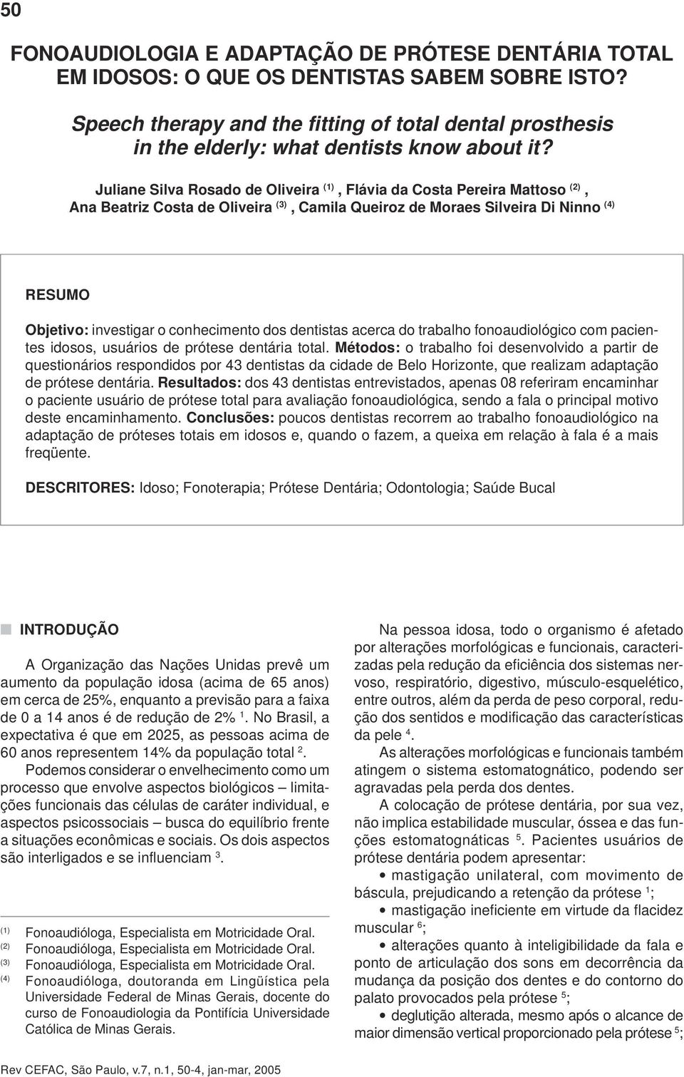 Juliane Silva Rosado de Oliveira (1), Flávia da Costa Pereira Mattoso (2), Ana Beatriz Costa de Oliveira (3), Camila Queiroz de Moraes Silveira Di Ninno (4) RESUMO Objetivo: investigar o conhecimento