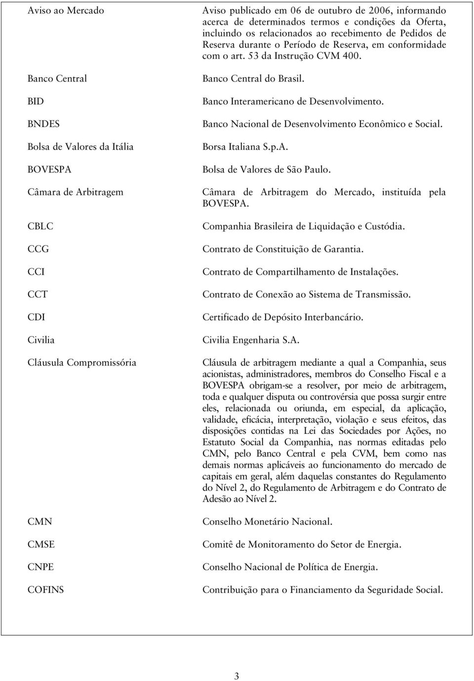 53 da Instrução CVM 400. Banco Central do Brasil. Banco Interamericano de Desenvolvimento. Banco Nacional de Desenvolvimento Econômico e Social. Borsa Italiana S.p.A. Bolsa de Valores de São Paulo.