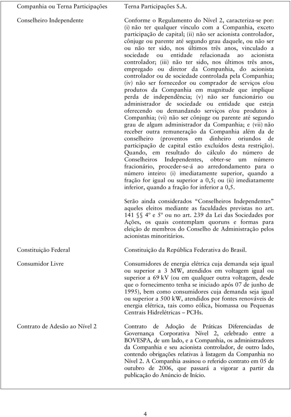 grau daquele, ou não ser ou não ter sido, nos últimos três anos, vinculado a sociedade ou entidade relacionada ao acionista controlador; (iii) não ter sido, nos últimos três anos, empregado ou