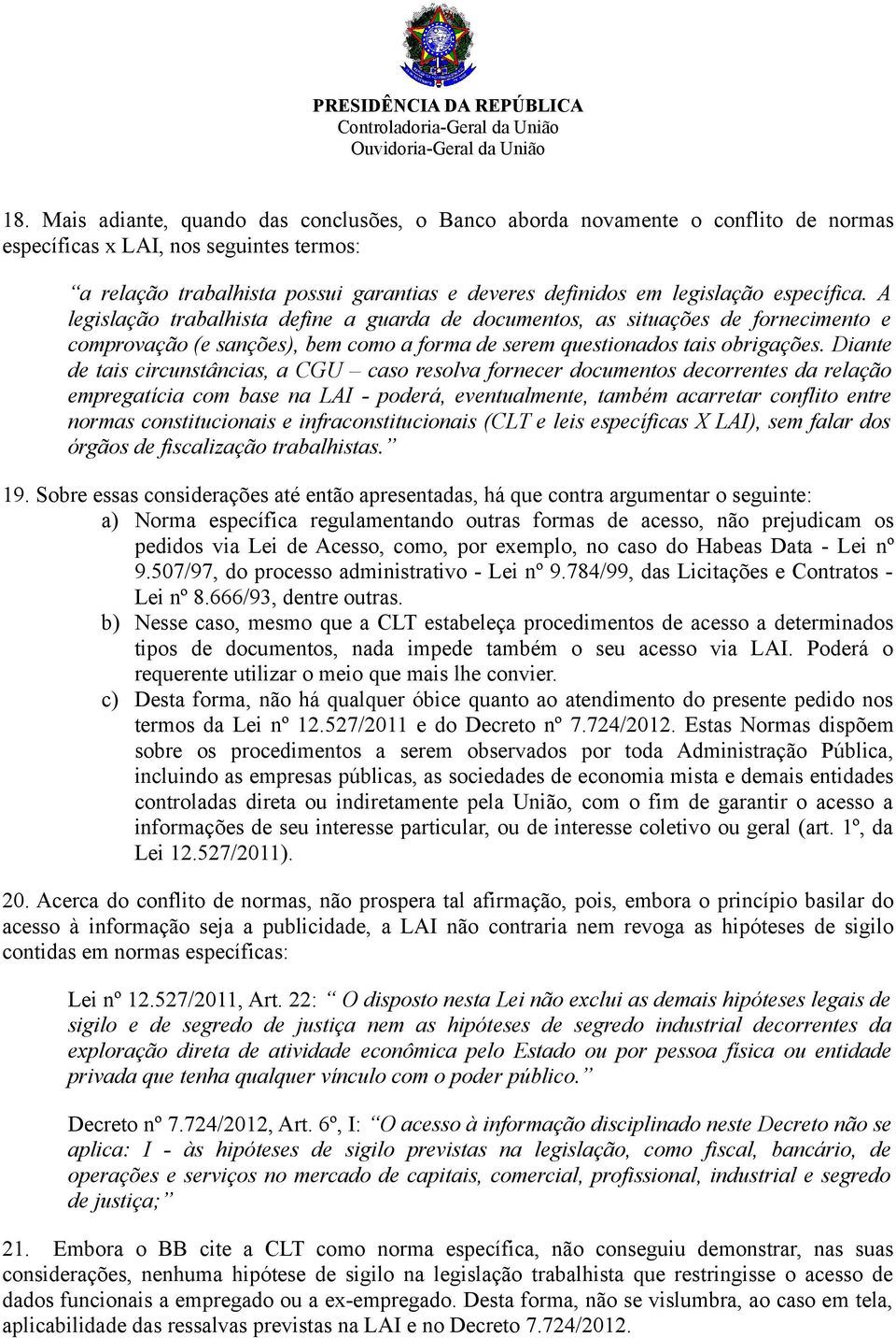 Diante de tais circunstâncias, a CGU caso resolva fornecer documentos decorrentes da relação empregatícia com base na LAI - poderá, eventualmente, também acarretar conflito entre normas