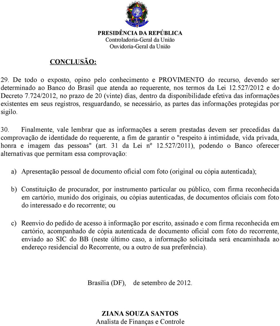 Finalmente, vale lembrar que as informações a serem prestadas devem ser precedidas da comprovação de identidade do requerente, a fim de garantir o "respeito à intimidade, vida privada, honra e imagem