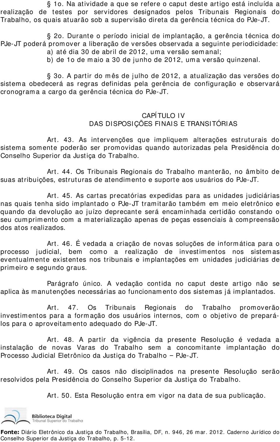 Durante o período inicial de implantação, a gerência técnica do PJe-JT poderá promover a liberação de versões observada a seguinte periodicidade: a) até dia 30 de abril de 2012, uma versão semanal;