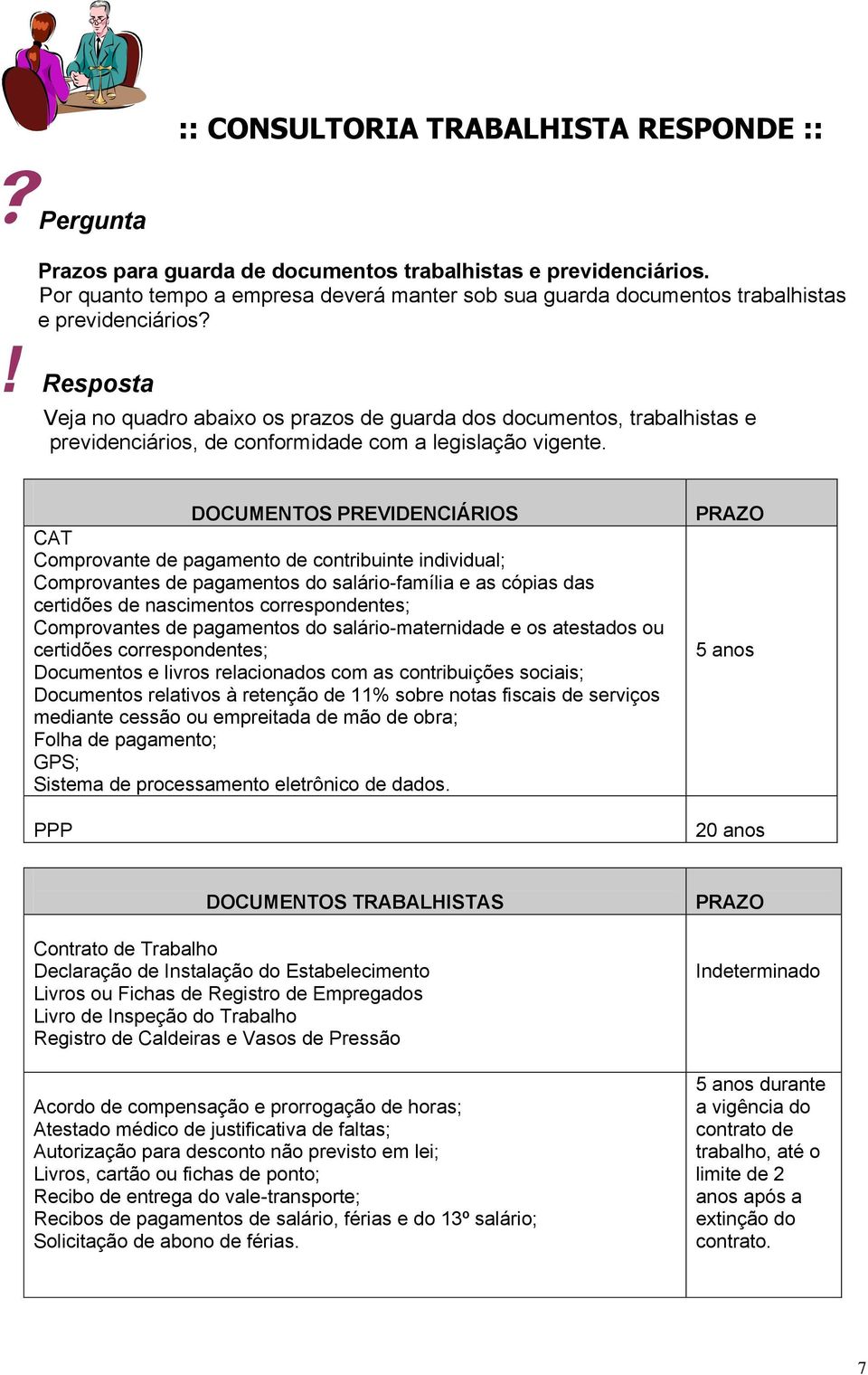 ! Resposta Veja no quadro abaixo os prazos de guarda dos documentos, trabalhistas e previdenciários, de conformidade com a legislação vigente.