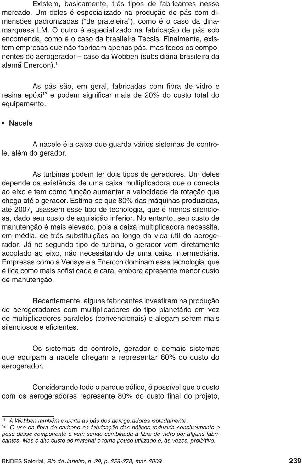 Finalmente, existem empresas que não fabricam apenas pás, mas todos os componentes do aerogerador caso da Wobben (subsidiária brasileira da alemã Enercon).