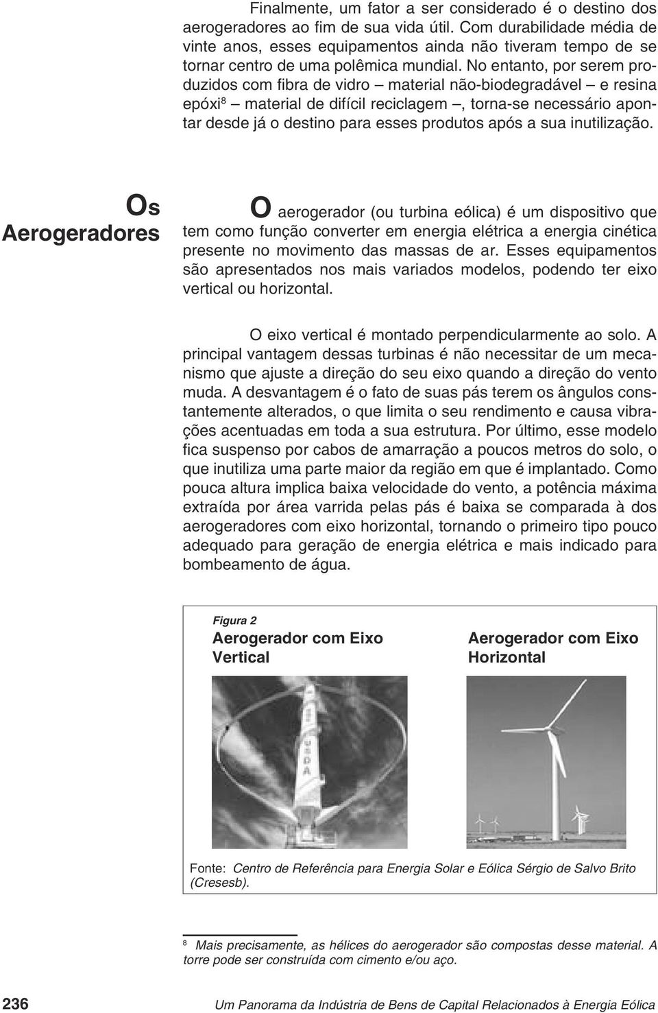 No entanto, por serem produzidos com fi bra de vidro material não-biodegradável e resina epóxi 8 material de difícil reciclagem, torna-se necessário apontar desde já o destino para esses produtos