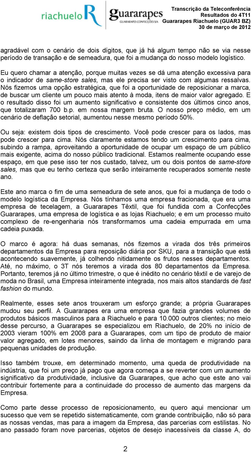 Nós fizemos uma opção estratégica, que foi a oportunidade de reposicionar a marca, de buscar um cliente um pouco mais atento à moda, itens de maior valor agregado.