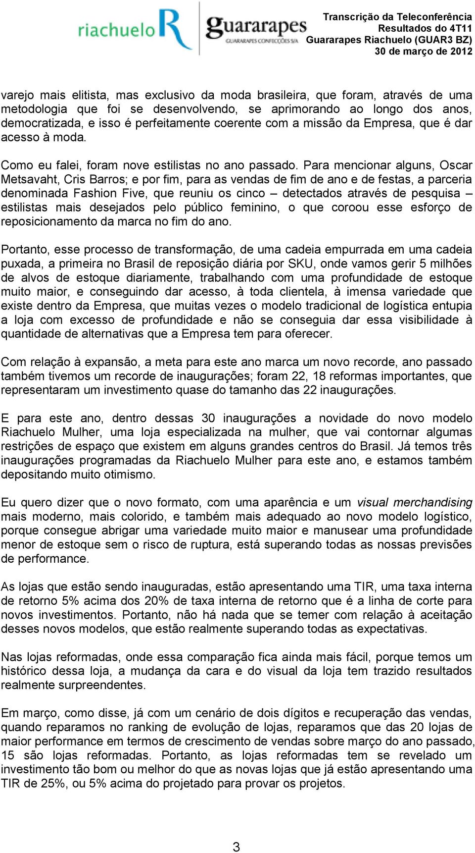 Para mencionar alguns, Oscar Metsavaht, Cris Barros; e por fim, para as vendas de fim de ano e de festas, a parceria denominada Fashion Five, que reuniu os cinco detectados através de pesquisa