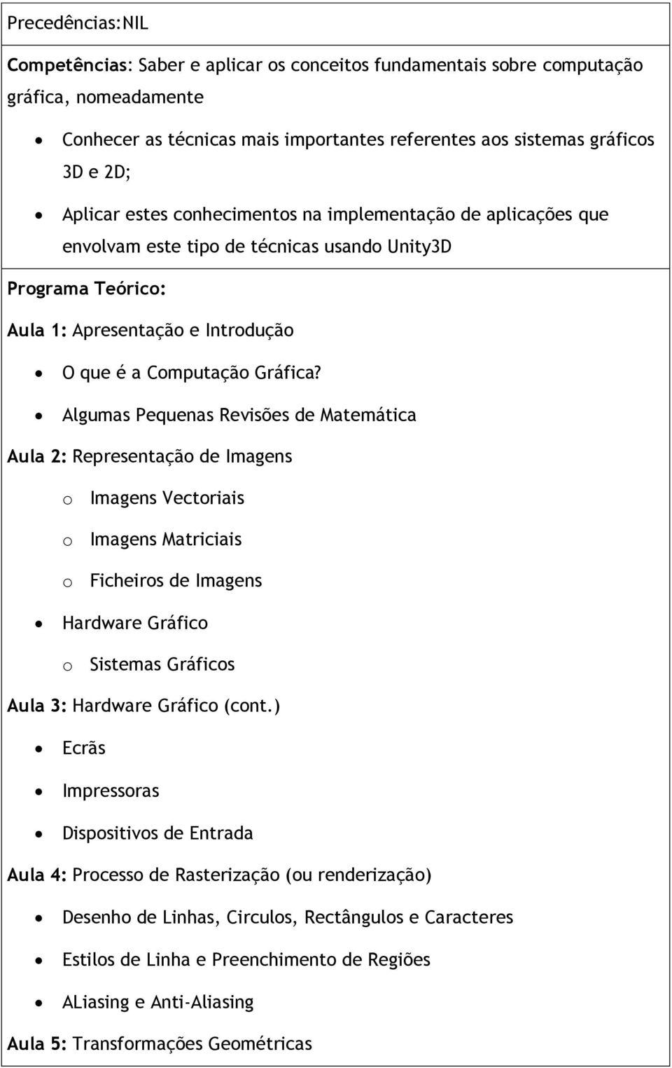 Algumas Pequenas Revisões de Matemática Aula 2: Representação de Imagens o Imagens Vectoriais o Imagens Matriciais o Ficheiros de Imagens Hardware Gráfico o Sistemas Gráficos Aula 3: Hardware Gráfico