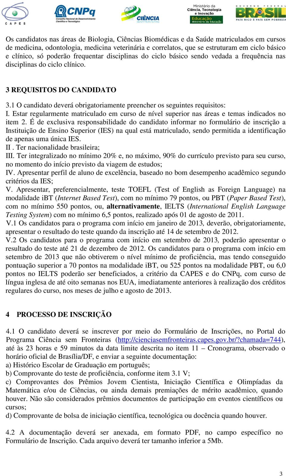 1 O candidato deverá obrigatoriamente preencher os seguintes requisitos: I. Estar regularmente matriculado em curso de nível superior nas áreas e temas indicados no item 2.