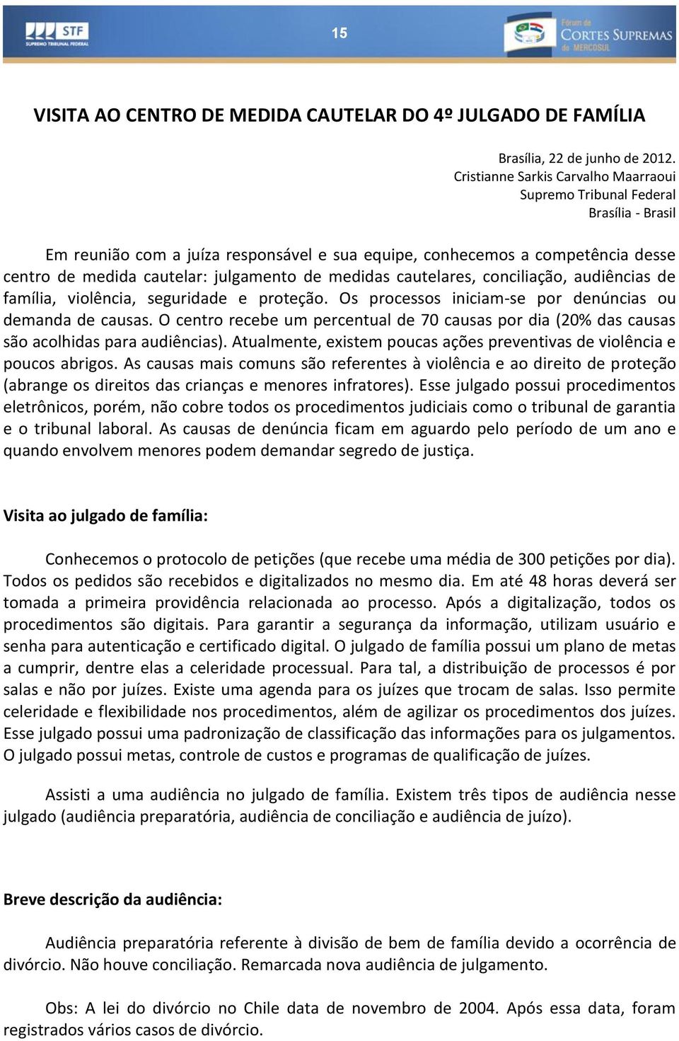 de medidas cautelares, conciliação, audiências de família, violência, seguridade e proteção. Os processos iniciam-se por denúncias ou demanda de causas.